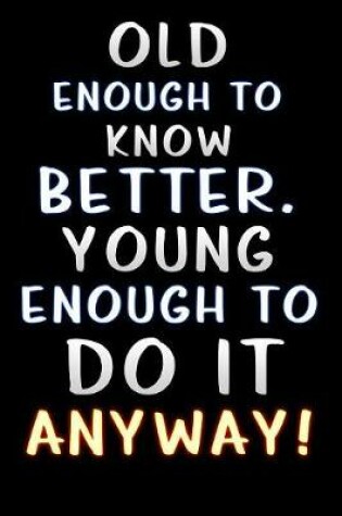 Cover of old enough to know better young enough to do it anyway