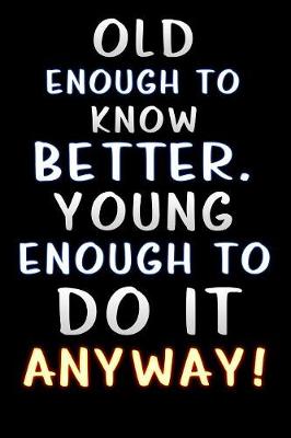 Book cover for old enough to know better young enough to do it anyway