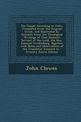 Cover of The Gospel According to John, Translated from the Original Greek, and Illustrated by Extracts from the Theological Writings of That Eminent Servant of the Lord, the Hon. Emanuel Swedenborg. Together with Notes and Observations of the Translator Annexed to