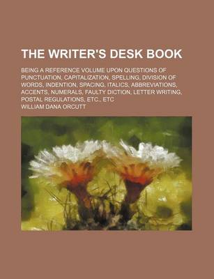 Book cover for The Writer's Desk Book; Being a Reference Volume Upon Questions of Punctuation, Capitalization, Spelling, Division of Words, Indention, Spacing, Italics, Abbreviations, Accents, Numerals, Faulty Diction, Letter Writing, Postal Regulations, Etc., Etc