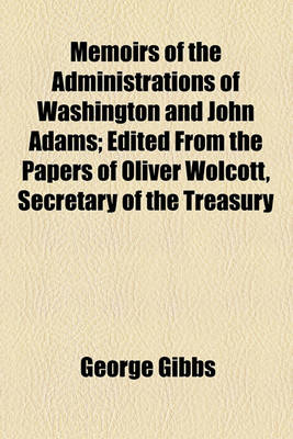 Book cover for Memoirs of the Administrations of Washington and John Adams; Edited from the Papers of Oliver Wolcott, Secretary of the Treasury