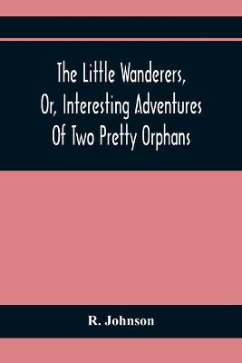 Book cover for The Little Wanderers, Or, Interesting Adventures Of Two Pretty Orphans