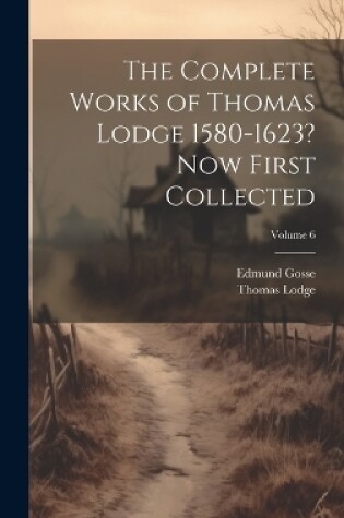 Cover of The Complete Works of Thomas Lodge 1580-1623? Now First Collected; Volume 6