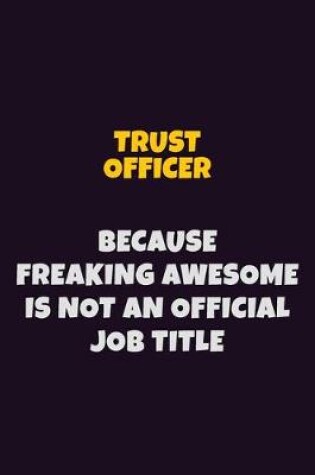 Cover of Trust officer, Because Freaking Awesome Is Not An Official Job Title