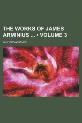 Cover of The Works of James Arminius (Volume 3)