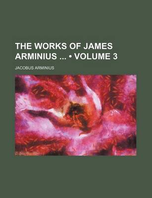 Book cover for The Works of James Arminius (Volume 3)