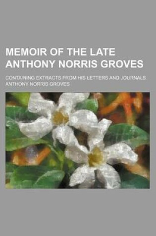 Cover of Memoir of the Late Anthony Norris Groves; Containing Extracts from His Letters and Journals