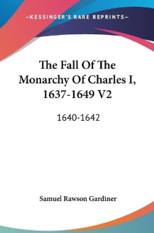Cover of The Fall Of The Monarchy Of Charles I, 1637-1649 V2
