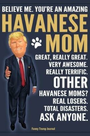 Cover of Funny Trump Journal - Believe Me. You're An Amazing Havanese Mom Great, Really Great. Very Awesome. Other Havanese Moms? Total Disasters. Ask Anyone.