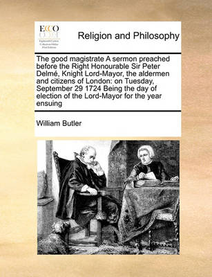 Book cover for The good magistrate A sermon preached before the Right Honourable Sir Peter Delme, Knight Lord-Mayor, the aldermen and citizens of London