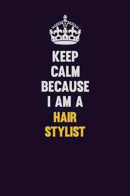 Book cover for Keep Calm Because I Am A Hair Stylist