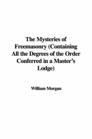 Cover of The Mysteries of Freemasonry (Containing All the Degrees of the Order Conferred in a Master's Lodge)