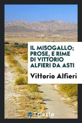Book cover for Il Misogallo; Prose, E Rime Di Vittorio Alfieri Da Asti