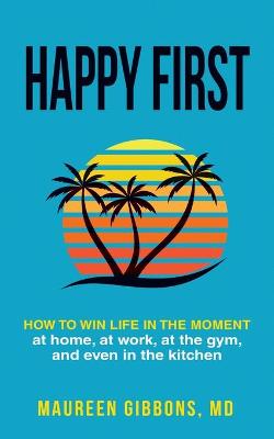 Book cover for Happy First How to Win Life in the Moment, at Home, at Work, at the Gym, and Even in the Kitchen