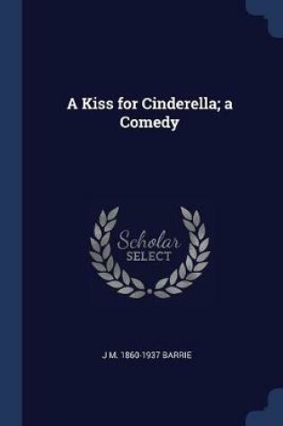 Cover of A Kiss for Cinderella; A Comedy