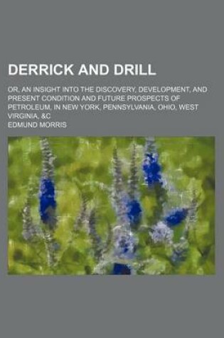 Cover of Derrick and Drill; Or, an Insight Into the Discovery, Development, and Present Condition and Future Prospects of Petroleum, in New York, Pennsylvania, Ohio, West Virginia, &C
