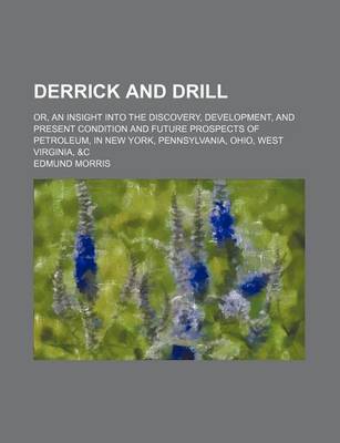 Book cover for Derrick and Drill; Or, an Insight Into the Discovery, Development, and Present Condition and Future Prospects of Petroleum, in New York, Pennsylvania, Ohio, West Virginia, &C