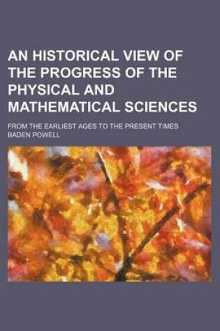 Cover of An Historical View of the Progress of the Physical and Mathematical Sciences; From the Earliest Ages to the Present Times