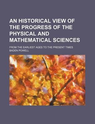 Book cover for An Historical View of the Progress of the Physical and Mathematical Sciences; From the Earliest Ages to the Present Times