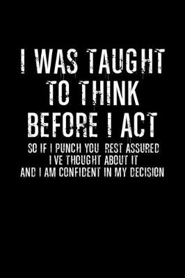 Book cover for I was taught to think before I act so if punch you, rest assured I've through about it and am confident in my decision