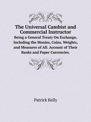 Book cover for The Universal Cambist and Commercial Instructor Being a General Treaty On Exchange, Including the Monies, Coins, Weights, and Measures of All. Account of Their Banks and Paper Currencies.