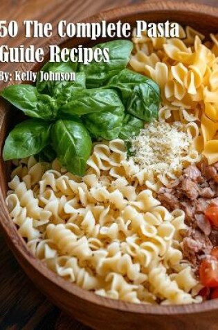 Cover of 50 The Complete Pasta Guide Recipes