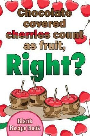 Cover of Chocolate Covered Cherries Count As Fruit, Right?