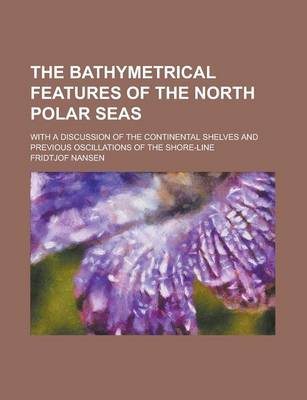 Book cover for The Bathymetrical Features of the North Polar Seas; With a Discussion of the Continental Shelves and Previous Oscillations of the Shore-Line