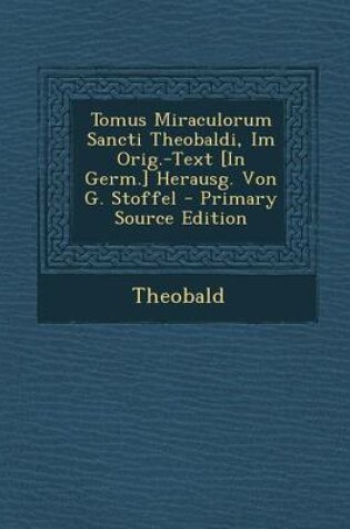 Cover of Tomus Miraculorum Sancti Theobaldi, Im Orig.-Text [in Germ.] Herausg. Von G. Stoffel