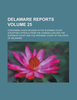 Book cover for Delaware Reports; Containing Cases Decided in the Supreme Court (Excepting Appeals from the Chancellor) and the Superior Court and the Orphans' Court