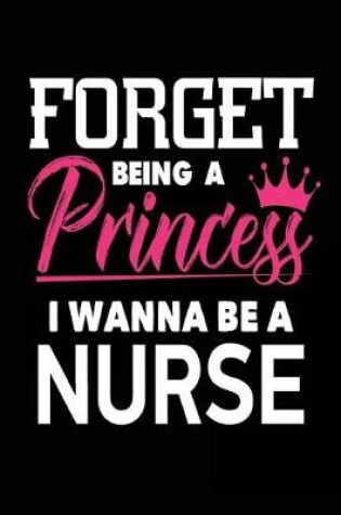 Cover of Forget Being a Princess I Wanna Be a Nurse