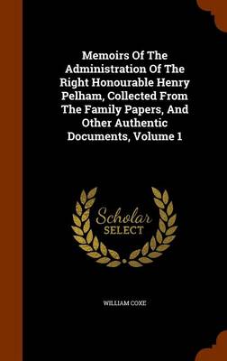 Book cover for Memoirs of the Administration of the Right Honourable Henry Pelham, Collected from the Family Papers, and Other Authentic Documents, Volume 1