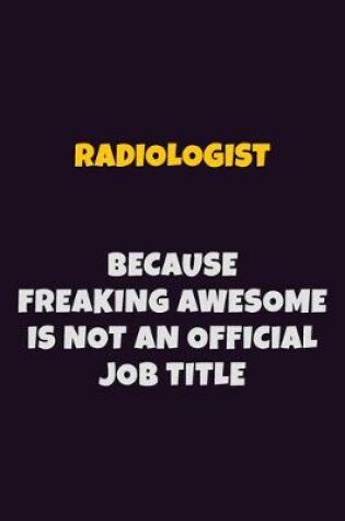 Cover of Radiologist, Because Freaking Awesome Is Not An Official Job Title