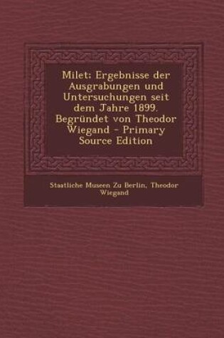 Cover of Milet; Ergebnisse Der Ausgrabungen Und Untersuchungen Seit Dem Jahre 1899. Begrundet Von Theodor Wiegand - Primary Source Edition