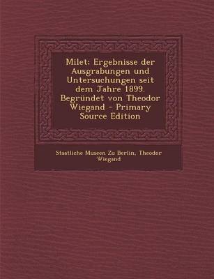 Book cover for Milet; Ergebnisse Der Ausgrabungen Und Untersuchungen Seit Dem Jahre 1899. Begrundet Von Theodor Wiegand - Primary Source Edition