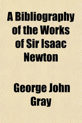 Book cover for A Bibliography of the Works of Sir Isaac Newton; Together with a List of Books Illustrating His Works