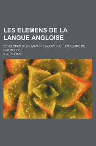 Cover of Les Elemens de La Langue Angloise; Developes D'Une Maniere Nouvelle En Forme de Dialogues