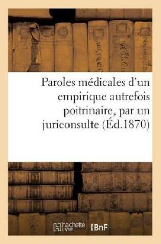 Cover of Paroles Medicales d'Un Empirique Autrefois Poitrinaire, Par Un Juriconsulte