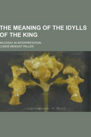 Cover of The Meaning of the Idylls of the King; An Essay in Interpretation