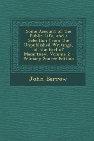 Cover of Some Account of the Public Life, and a Selection from the Unpublished Writings, of the Earl of Macartney, Volume 2 - Primary Source Edition