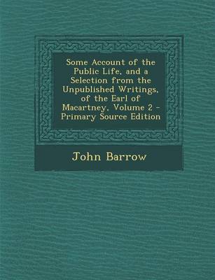 Book cover for Some Account of the Public Life, and a Selection from the Unpublished Writings, of the Earl of Macartney, Volume 2 - Primary Source Edition