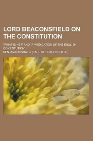 Cover of Lord Beaconsfield on the Constitution; "What Is He?" and "A Vindication of the English Constitution"