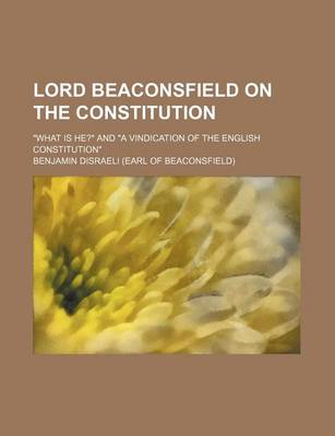 Book cover for Lord Beaconsfield on the Constitution; "What Is He?" and "A Vindication of the English Constitution"