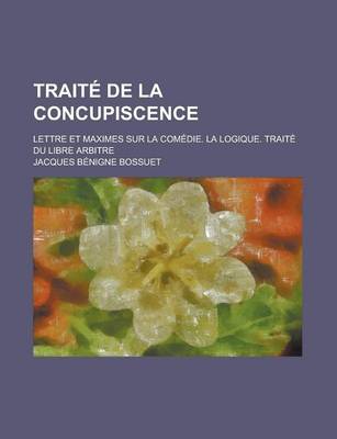 Book cover for Traite de La Concupiscence; Lettres Et Maximes Sur La Comedie, La Logique, Traite Du Libre Arbitre