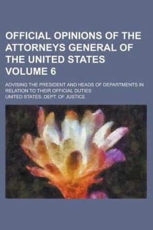 Cover of Official Opinions of the Attorneys General of the United States; Advising the President and Heads of Departments in Relation to Their Official Duties Volume 6