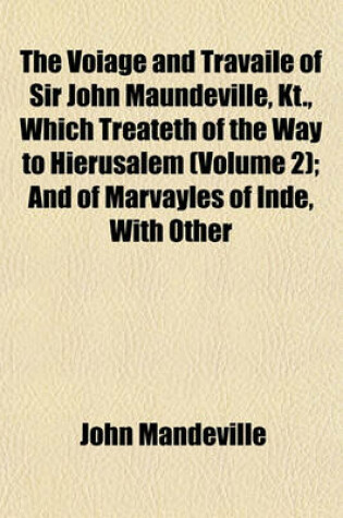 Cover of The Voiage and Travaile of Sir John Maundeville, Kt., Which Treateth of the Way to Hierusalem (Volume 2); And of Marvayles of Inde, with Other