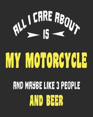 Book cover for All I Care About Is My Motorcycle And Maybe Like 3 People and Beer