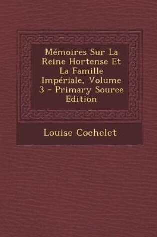 Cover of Memoires Sur La Reine Hortense Et La Famille Imperiale, Volume 3