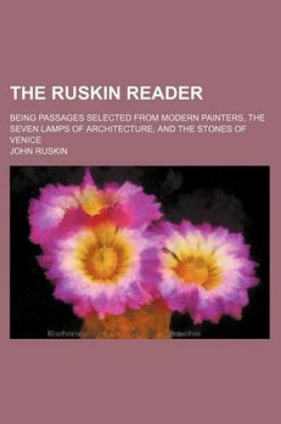 Cover of The Ruskin Reader; Being Passages Selected from Modern Painters, the Seven Lamps of Architecture, and the Stones of Venice