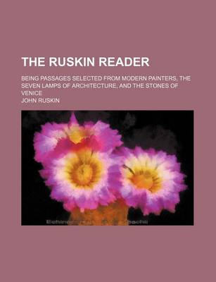 Book cover for The Ruskin Reader; Being Passages Selected from Modern Painters, the Seven Lamps of Architecture, and the Stones of Venice